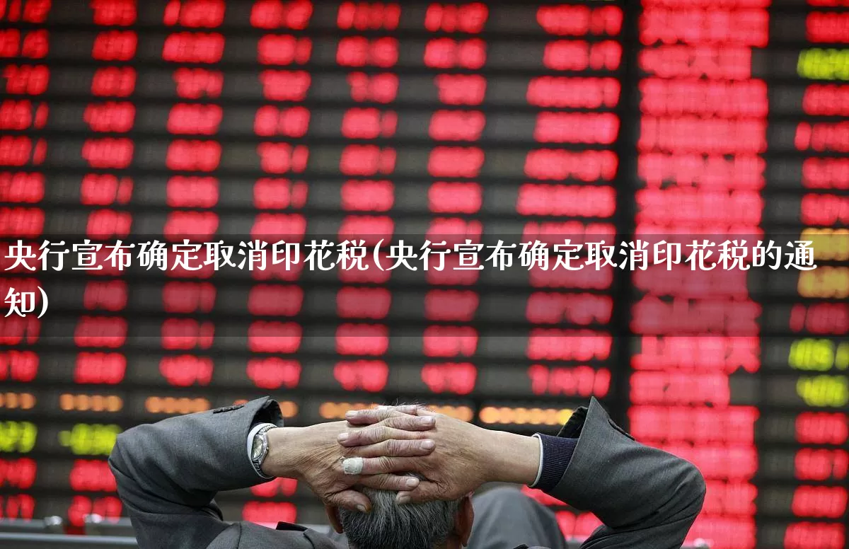 央行宣布确定取消印花税(央行宣布确定取消印花税的通知)_https://www.xzdzcjn.com_创业板_第1张