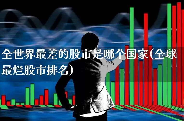 全世界最差的股市是哪个国家(全球最烂股市排名)_https://www.xzdzcjn.com_上交所_第1张