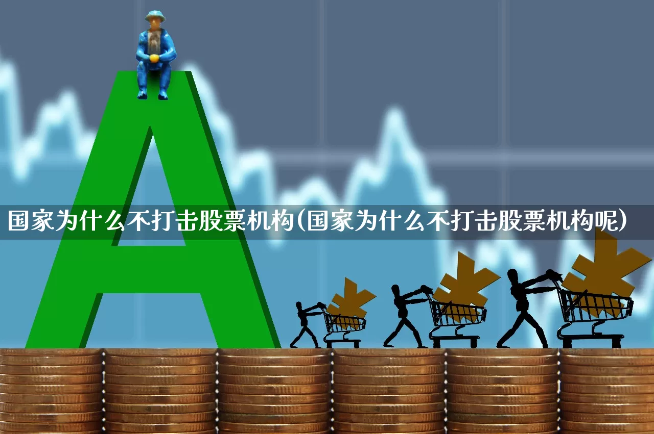 国家为什么不打击股票机构(国家为什么不打击股票机构呢)_https://www.xzdzcjn.com_科创板_第1张