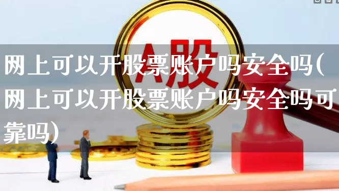 网上可以开股票账户吗安全吗(网上可以开股票账户吗安全吗可靠吗)_https://www.xzdzcjn.com_上交所_第1张