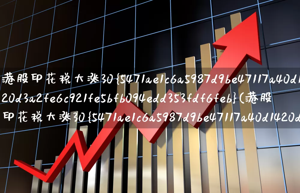 港股印花税大涨30%(港股印花税大涨30%8月1日生效)_https://www.xzdzcjn.com_上交所_第1张