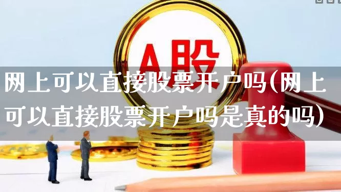 网上可以直接股票开户吗(网上可以直接股票开户吗是真的吗)_https://www.xzdzcjn.com_北交所_第1张