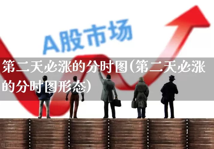 第二天必涨的分时图(第二天必涨的分时图形态)_https://www.xzdzcjn.com_北交所_第1张