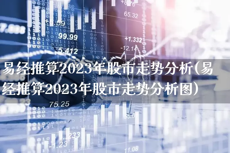 易经推算2023年股市走势分析(易经推算2023年股市走势分析图)_https://www.xzdzcjn.com_创业板_第1张