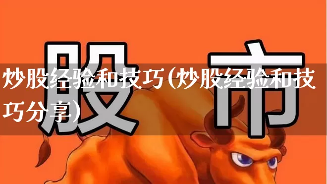 炒股经验和技巧(炒股经验和技巧分享)_https://www.xzdzcjn.com_深交所_第1张