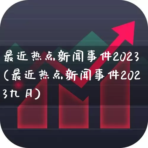 最近热点新闻事件2023(最近热点新闻事件2023九月)_https://www.xzdzcjn.com_创业板_第1张