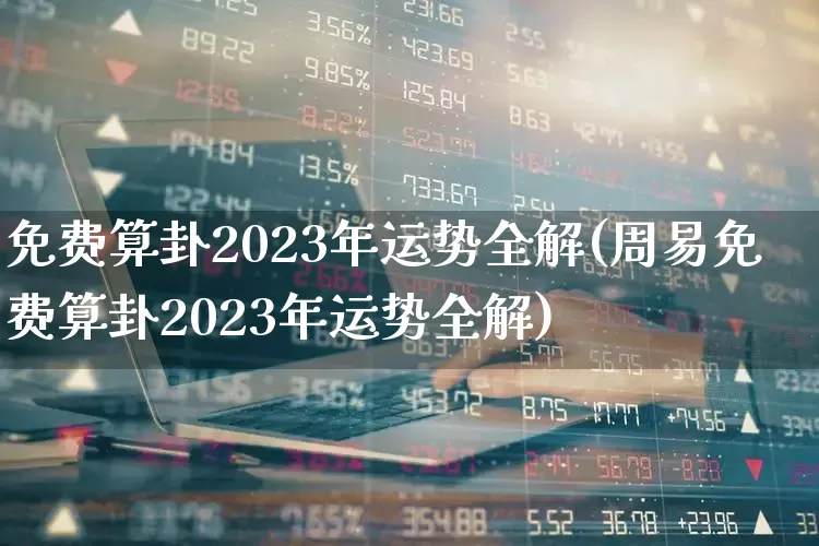 免费算卦2023年运势全解(周易免费算卦2023年运势全解)_https://www.xzdzcjn.com_北交所_第1张