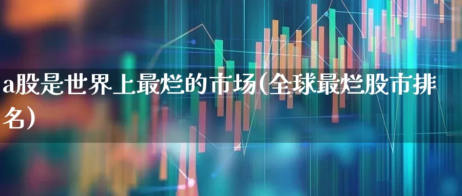 a股是世界上最烂的市场(全球最烂股市排名)_https://www.xzdzcjn.com_上交所_第1张