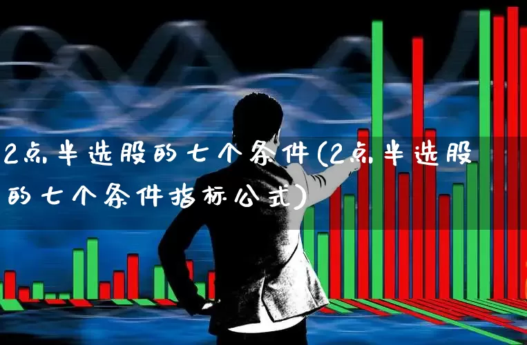 2点半选股的七个条件(2点半选股的七个条件指标公式)_https://www.xzdzcjn.com_科创板_第1张
