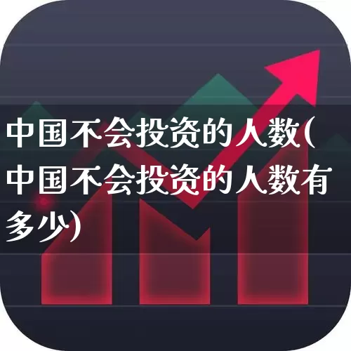 中国不会投资的人数(中国不会投资的人数有多少)_https://www.xzdzcjn.com_深交所_第1张