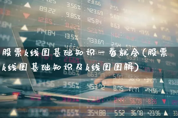 股票k线图基础知识一看就会(股票k线图基础知识及k线图图解)_https://www.xzdzcjn.com_科创板_第1张