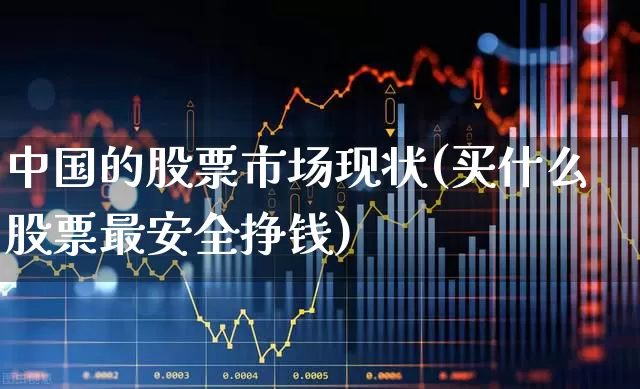 中国的股票市场现状(买什么股票最安全挣钱)_https://www.xzdzcjn.com_科创板_第1张