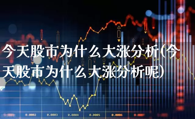 今天股市为什么大涨分析(今天股市为什么大涨分析呢)_https://www.xzdzcjn.com_科创板_第1张