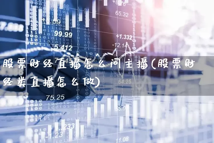 股票财经直播怎么问主播(股票财经类直播怎么做)_https://www.xzdzcjn.com_科创板_第1张