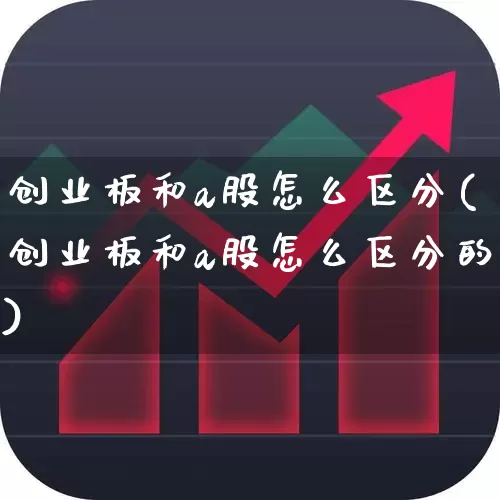 创业板和a股怎么区分(创业板和a股怎么区分的)_https://www.xzdzcjn.com_创业板_第1张