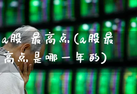 a股 最高点(a股最高点是哪一年的)_https://www.xzdzcjn.com_创业板_第1张