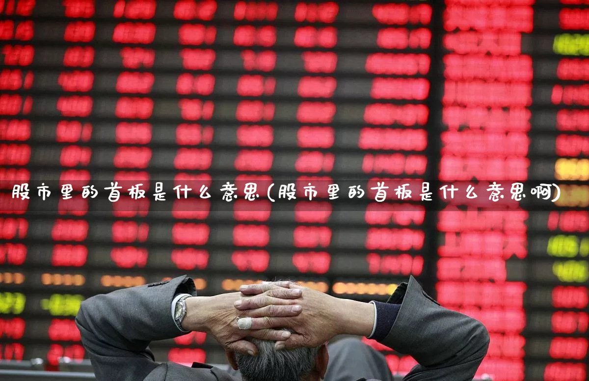 股市里的首板是什么意思(股市里的首板是什么意思啊)_https://www.xzdzcjn.com_创业板_第1张