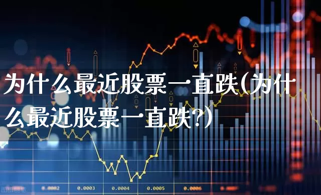 为什么最近股票一直跌(为什么最近股票一直跌?)_https://www.xzdzcjn.com_科创板_第1张