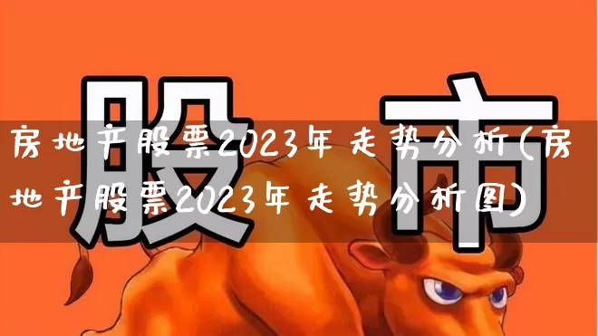 房地产股票2023年走势分析(房地产股票2023年走势分析图)_https://www.xzdzcjn.com_深交所_第1张