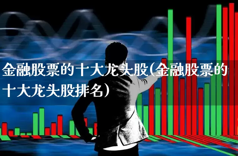 金融股票的十大龙头股(金融股票的十大龙头股排名)_https://www.xzdzcjn.com_北交所_第1张