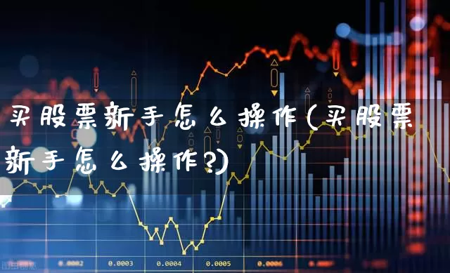 买股票新手怎么操作(买股票新手怎么操作?)_https://www.xzdzcjn.com_科创板_第1张