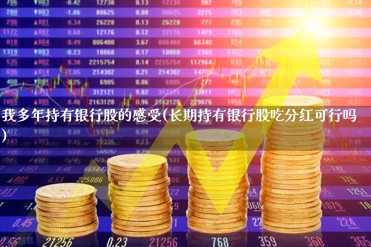 我多年持有银行股的感受(长期持有银行股吃分红可行吗)_https://www.xzdzcjn.com_创业板_第1张