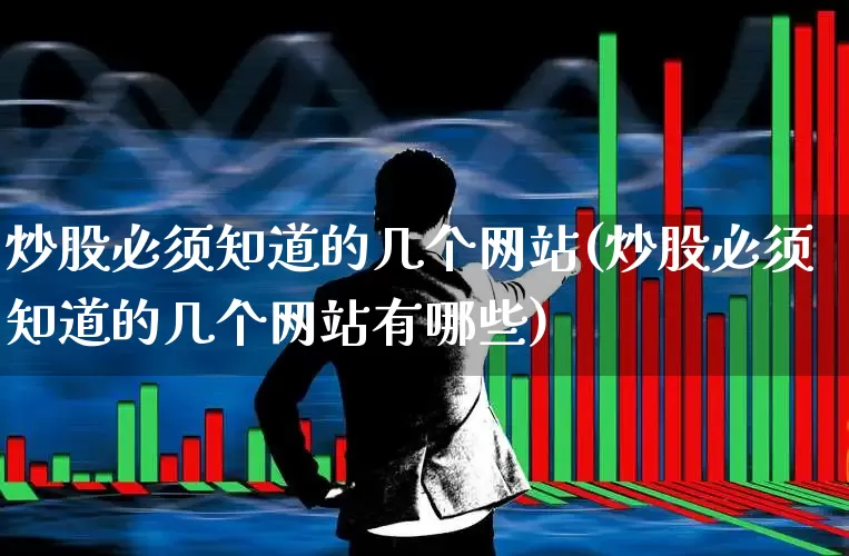炒股必须知道的几个网站(炒股必须知道的几个网站有哪些)_https://www.xzdzcjn.com_深交所_第1张
