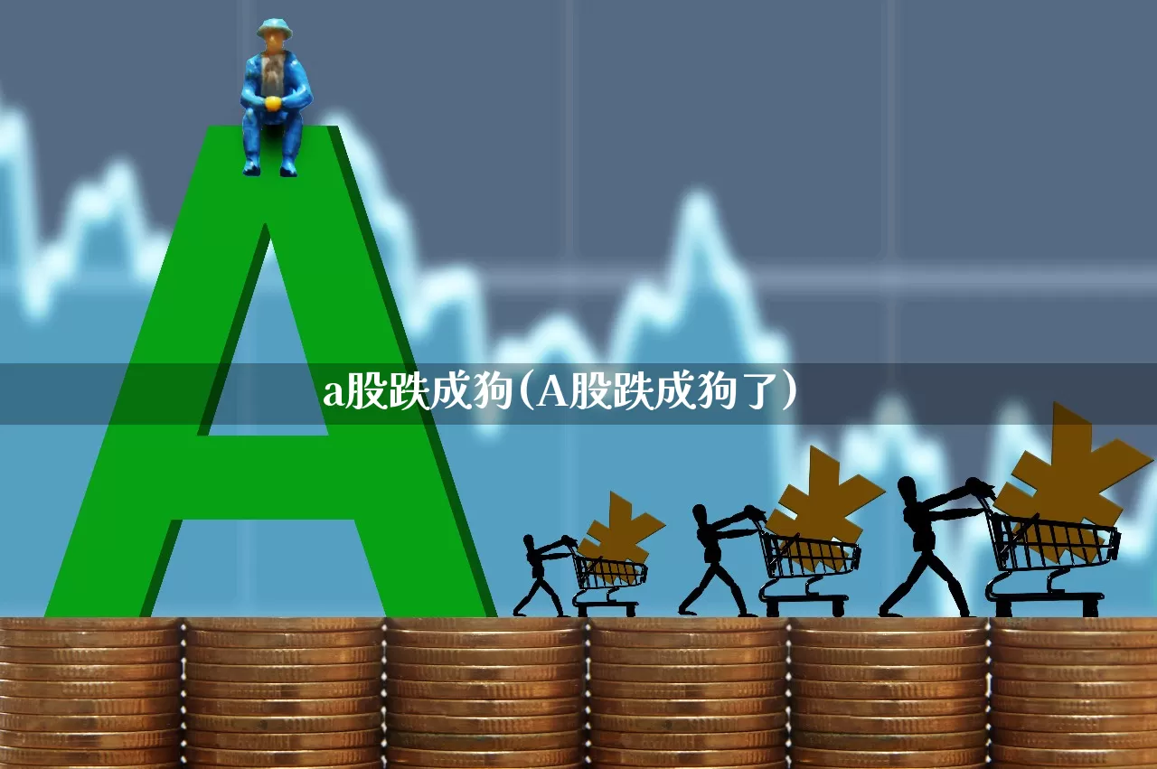 a股跌成狗(A股跌成狗了)_https://www.xzdzcjn.com_北交所_第1张
