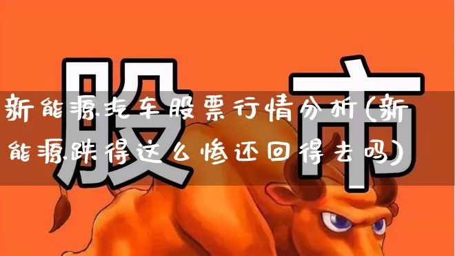 新能源汽车股票行情分析(新能源跌得这么惨还回得去吗)_https://www.xzdzcjn.com_上交所_第1张