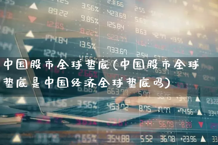 中国股市全球垫底(中国股市全球垫底是中国经济全球垫底吗)_https://www.xzdzcjn.com_科创板_第1张