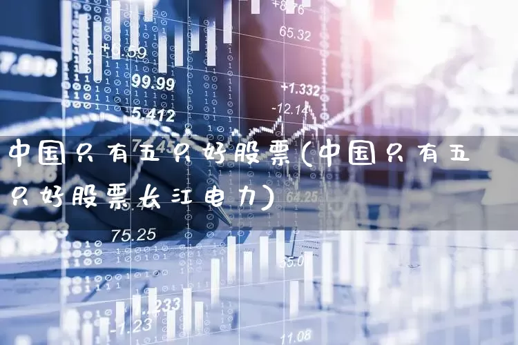 中国只有五只好股票(中国只有五只好股票长江电力)_https://www.xzdzcjn.com_创业板_第1张