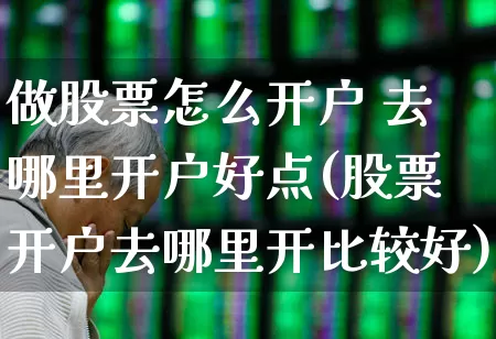 做股票怎么开户 去哪里开户好点(股票开户去哪里开比较好)_https://www.xzdzcjn.com_上交所_第1张