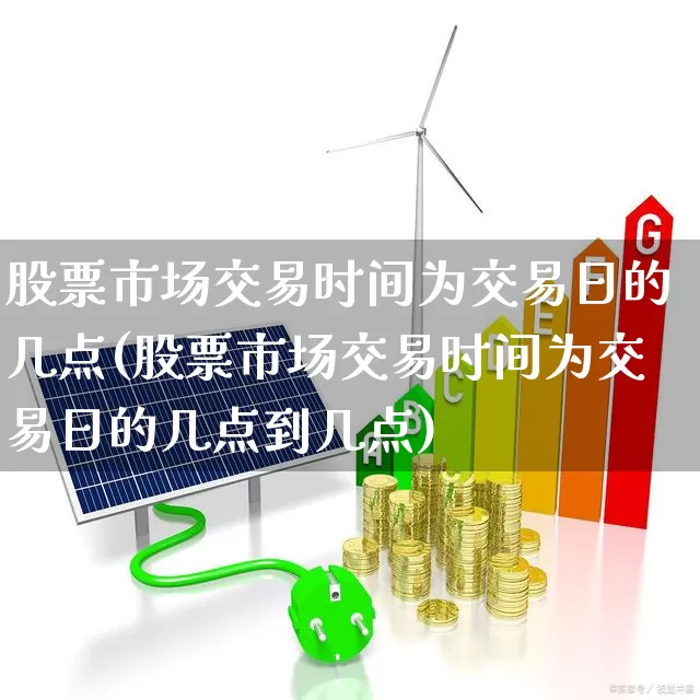 股票市场交易时间为交易日的几点(股票市场交易时间为交易日的几点到几点)_https://www.xzdzcjn.com_深交所_第1张