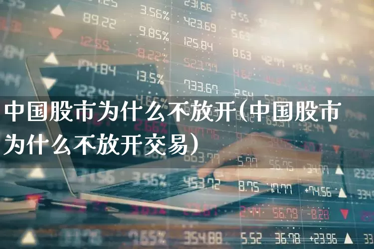 中国股市为什么不放开(中国股市为什么不放开交易)_https://www.xzdzcjn.com_科创板_第1张