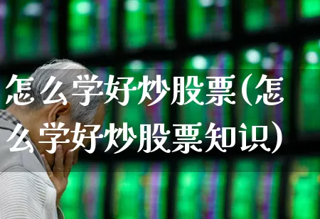 怎么学好炒股票(怎么学好炒股票知识)_https://www.xzdzcjn.com_深交所_第1张