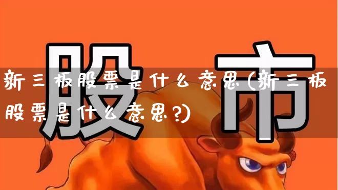 新三板股票是什么意思(新三板股票是什么意思?)_https://www.xzdzcjn.com_上交所_第1张