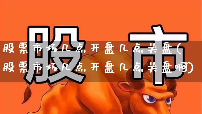 股票市场几点开盘几点关盘(股票市场几点开盘几点关盘啊)_https://www.xzdzcjn.com_上交所_第1张