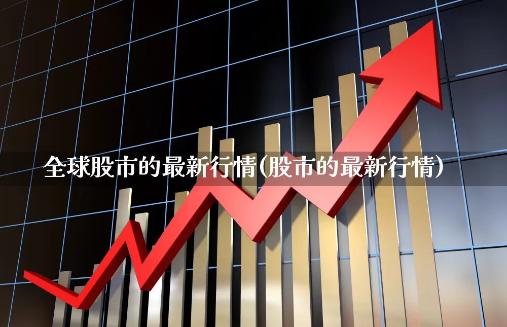 全球股市的最新行情(股市的最新行情)_https://www.xzdzcjn.com_深交所_第1张