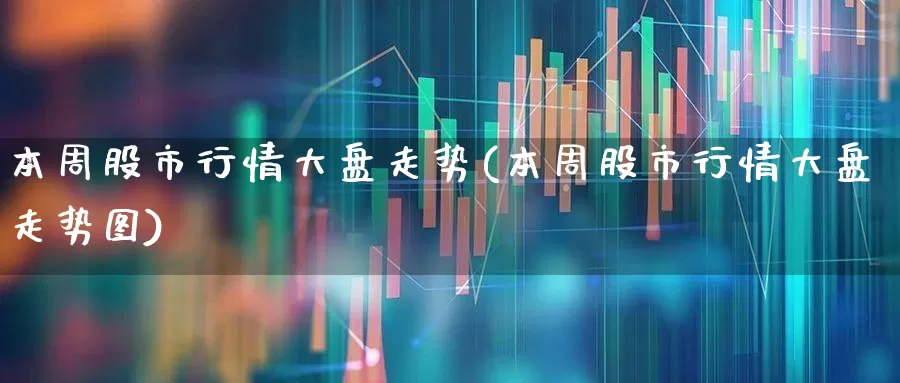 本周股市行情大盘走势(本周股市行情大盘走势图)_https://www.xzdzcjn.com_上交所_第1张