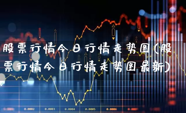 股票行情今日行情走势图(股票行情今日行情走势图最新)_https://www.xzdzcjn.com_上交所_第1张