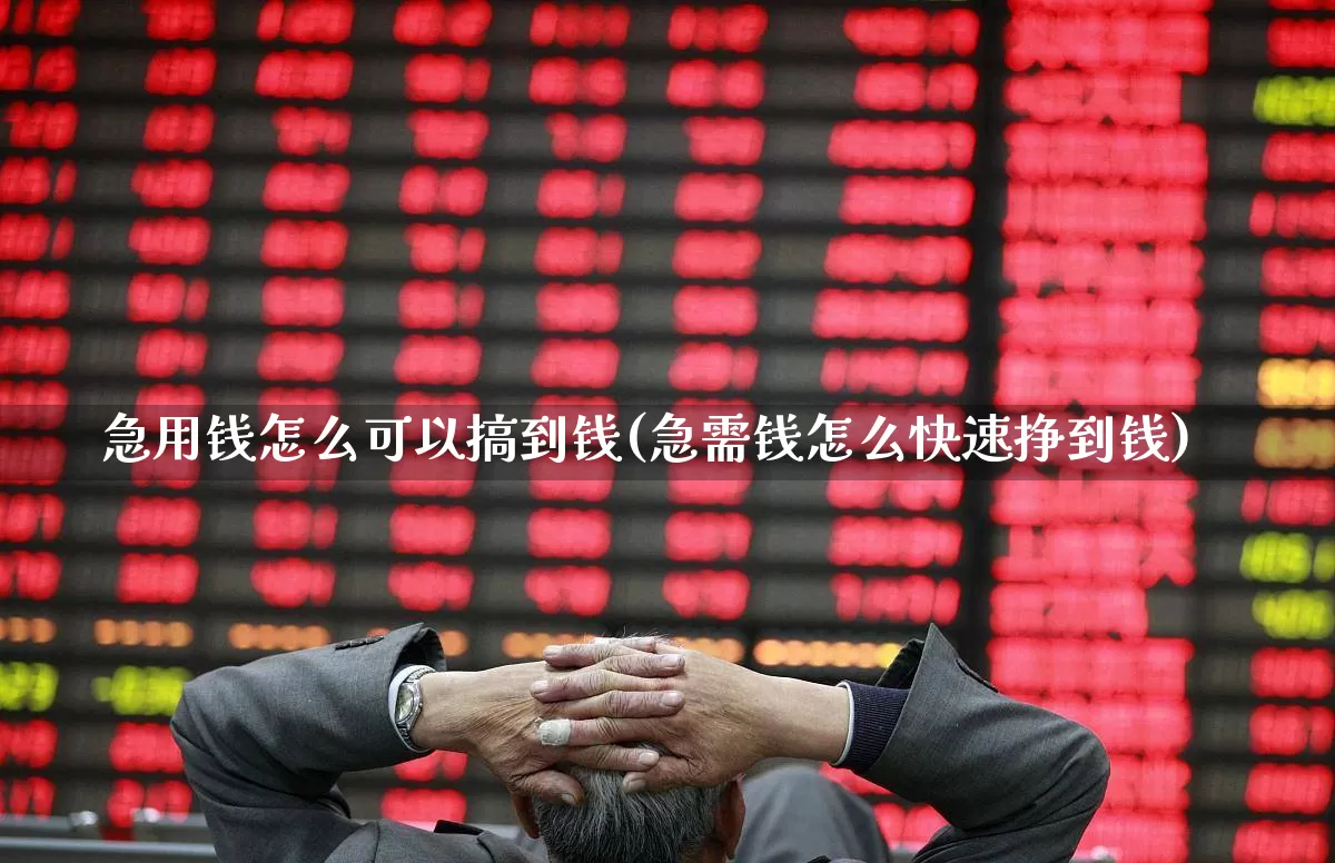 急用钱怎么可以搞到钱(急需钱怎么快速挣到钱)_https://www.xzdzcjn.com_创业板_第1张