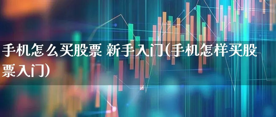 手机怎么买股票 新手入门(手机怎样买股票入门)_https://www.xzdzcjn.com_科创板_第1张