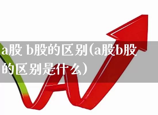 a股 b股的区别(a股b股的区别是什么)_https://www.xzdzcjn.com_科创板_第1张
