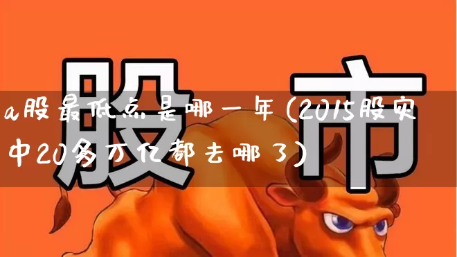 a股最低点是哪一年(2015股灾中20多万亿都去哪了)_https://www.xzdzcjn.com_北交所_第1张