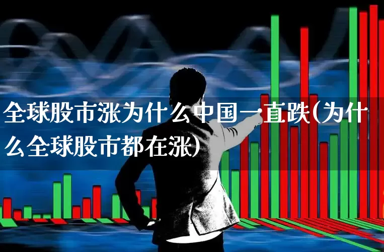 全球股市涨为什么中国一直跌(为什么全球股市都在涨)_https://www.xzdzcjn.com_深交所_第1张