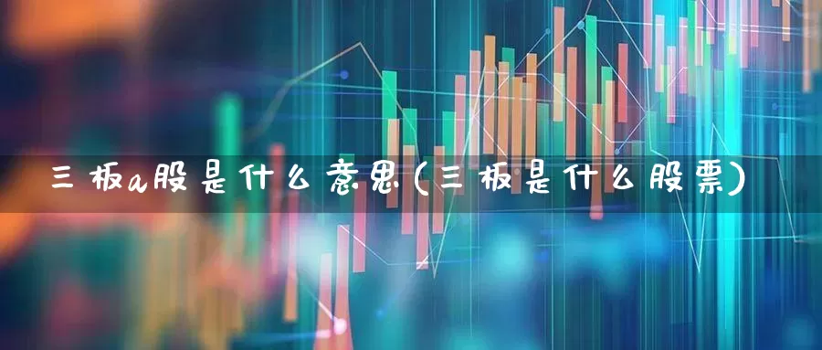 三板a股是什么意思(三板是什么股票)_https://www.xzdzcjn.com_创业板_第1张