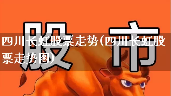 四川长虹股票走势(四川长虹股票走势图)_https://www.xzdzcjn.com_上交所_第1张