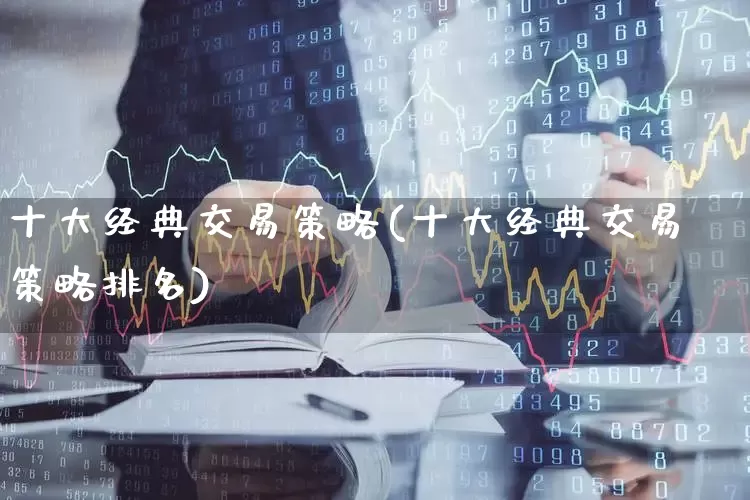 十大经典交易策略(十大经典交易策略排名)_https://www.xzdzcjn.com_深交所_第1张