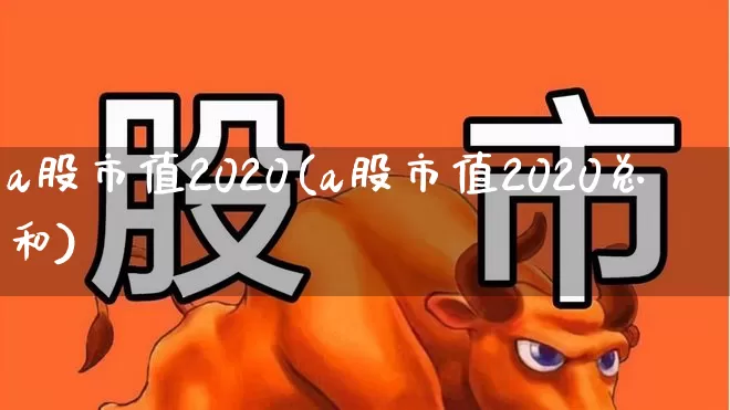 a股市值2020(a股市值2020总和)_https://www.xzdzcjn.com_北交所_第1张
