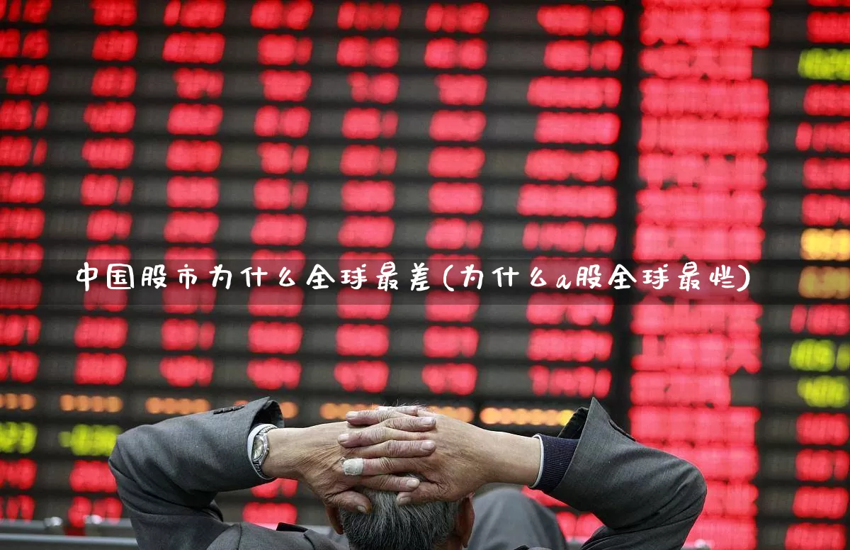 中国股市为什么全球最差(为什么a股全球最烂)_https://www.xzdzcjn.com_创业板_第1张
